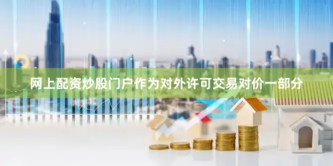 网上配资炒股门户作为对外许可交易对价一部分