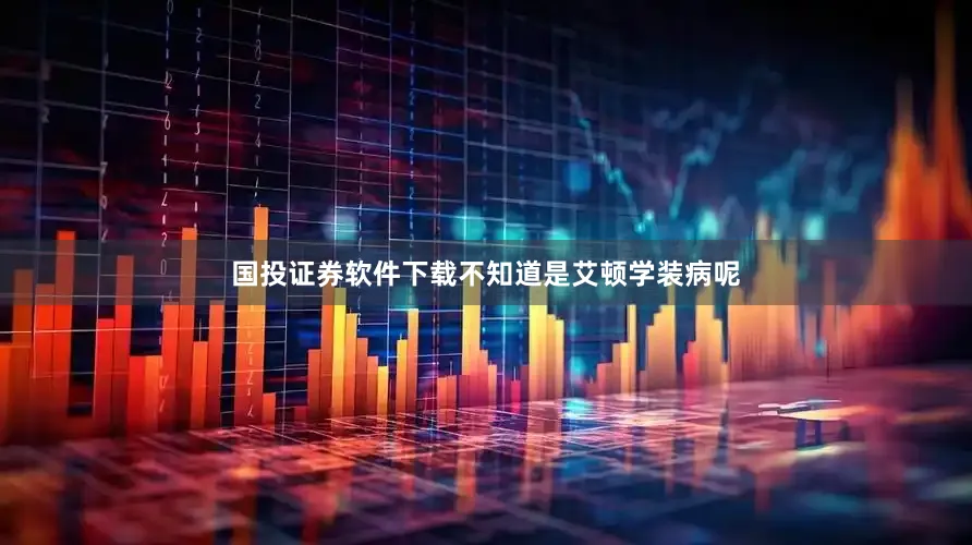 国投证券软件下载不知道是艾顿学装病呢