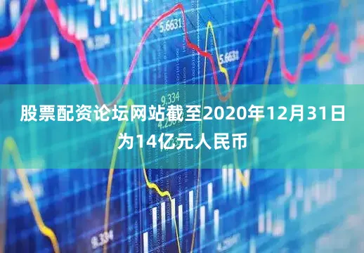 股票配资论坛网站截至2020年12月31日为14亿元人民币