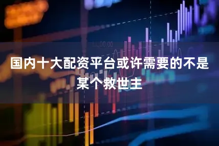 国内十大配资平台或许需要的不是某个救世主