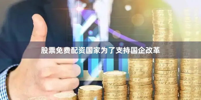 股票免费配资国家为了支持国企改革