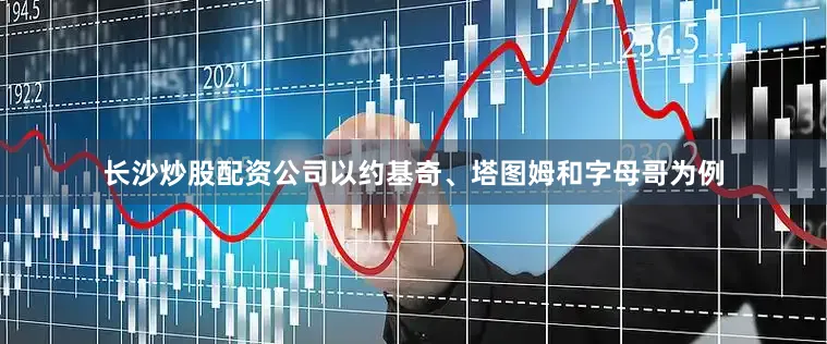 长沙炒股配资公司以约基奇、塔图姆和字母哥为例
