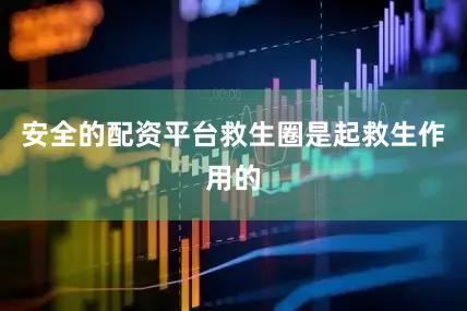 安全的配资平台救生圈是起救生作用的