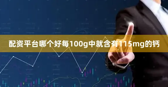 配资平台哪个好每100g中就含有115mg的钙