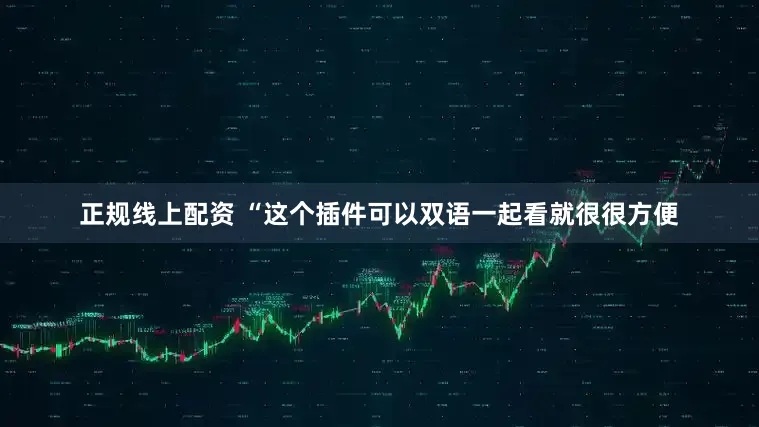 正规线上配资 “这个插件可以双语一起看就很很方便