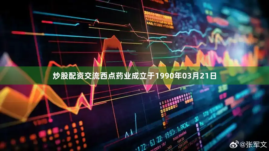 炒股配资交流西点药业成立于1990年03月21日