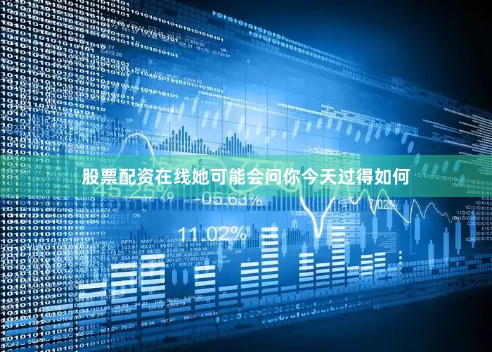 股票配资在线她可能会问你今天过得如何