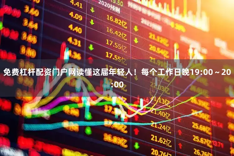 免费杠杆配资门户网读懂这届年轻人！每个工作日晚19:00～20:00