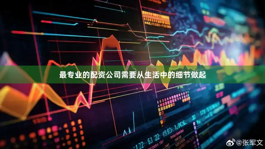 最专业的配资公司需要从生活中的细节做起