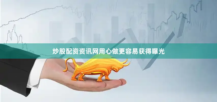 炒股配资资讯网用心做更容易获得曝光