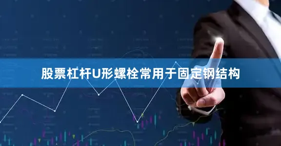 股票杠杆U形螺栓常用于固定钢结构