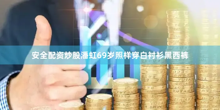 安全配资炒股潘虹69岁照样穿白衬衫黑西裤