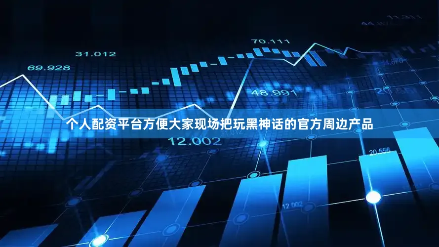 个人配资平台方便大家现场把玩黑神话的官方周边产品