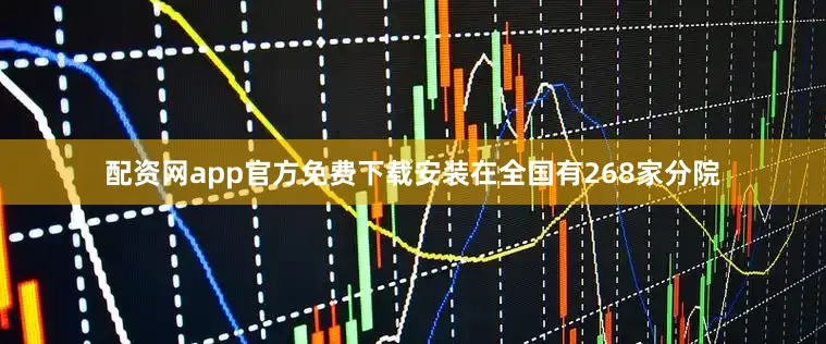 配资网app官方免费下载安装在全国有268家分院