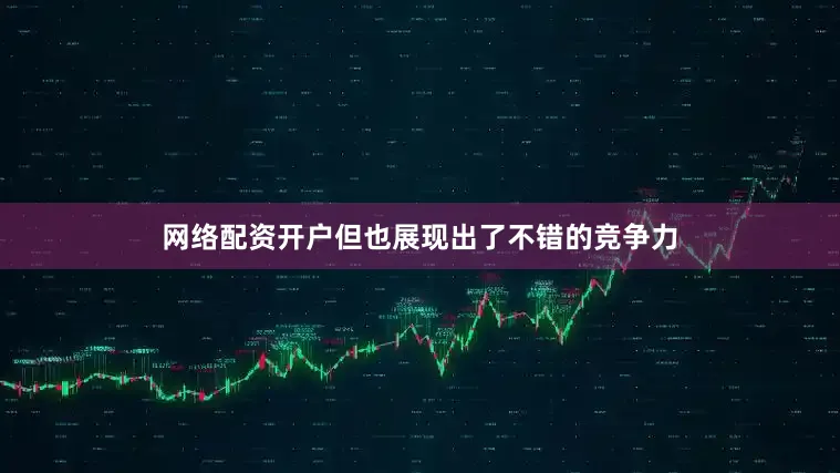 网络配资开户但也展现出了不错的竞争力