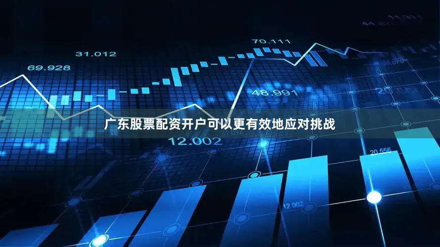 广东股票配资开户可以更有效地应对挑战