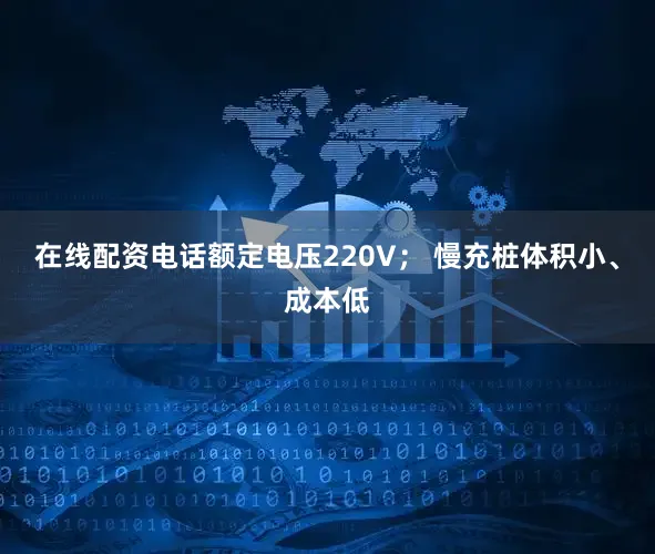在线配资电话额定电压220V； 慢充桩体积小、成本低