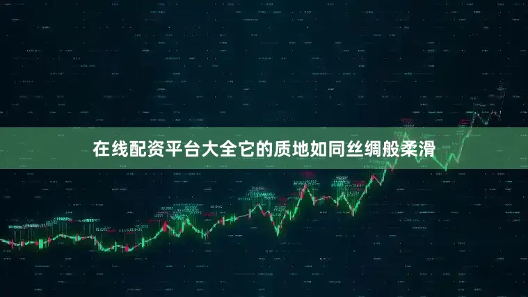 在线配资平台大全它的质地如同丝绸般柔滑