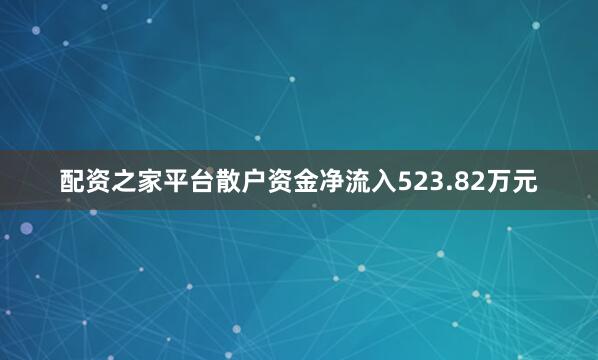 配资之家平台散户资金净流入523.82万元