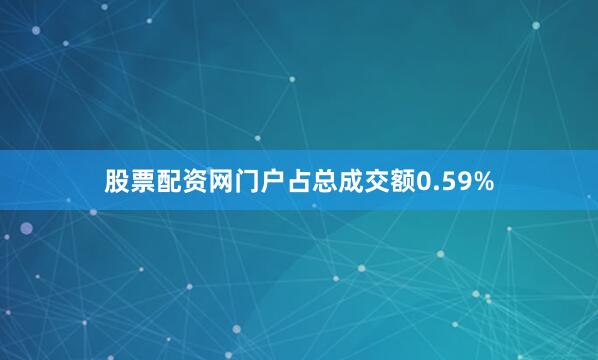股票配资网门户占总成交额0.59%