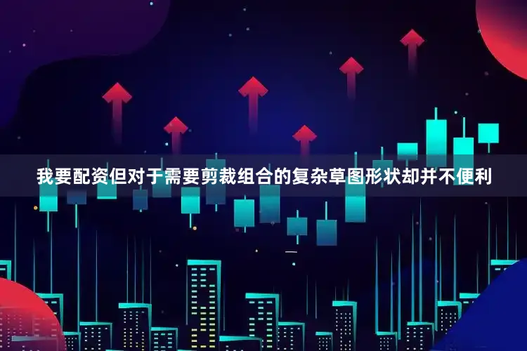 我要配资但对于需要剪裁组合的复杂草图形状却并不便利
