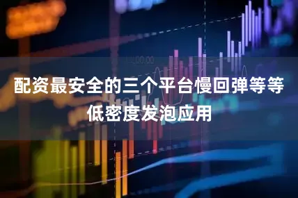 配资最安全的三个平台慢回弹等等低密度发泡应用