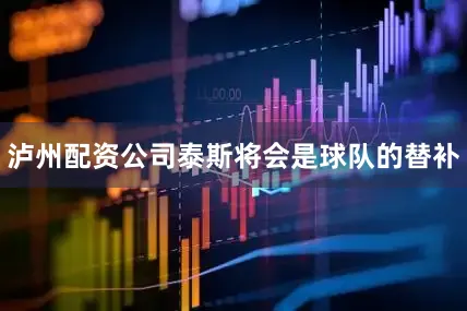 泸州配资公司泰斯将会是球队的替补
