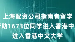 上海配资公司指南者留学累计帮助1673位同学进入香港中文大学