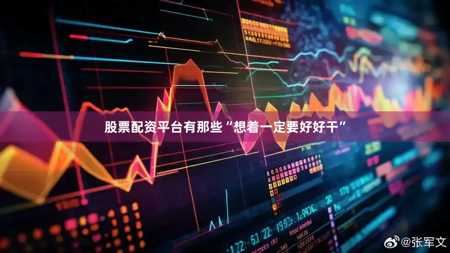 股票配资平台有那些“想着一定要好好干”