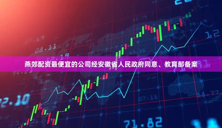 燕郊配资最便宜的公司经安徽省人民政府同意、教育部备案