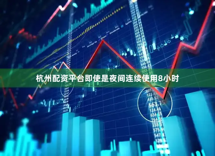 杭州配资平台即使是夜间连续使用8小时