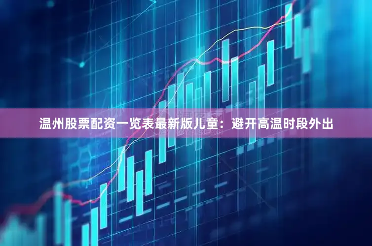 温州股票配资一览表最新版儿童：避开高温时段外出