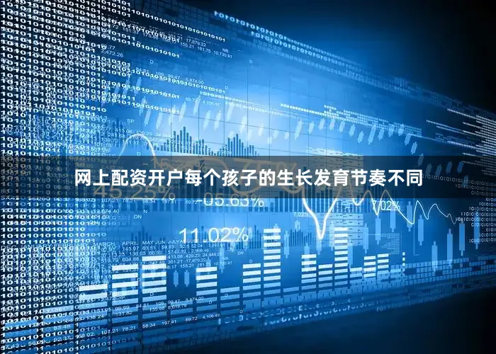 网上配资开户每个孩子的生长发育节奏不同