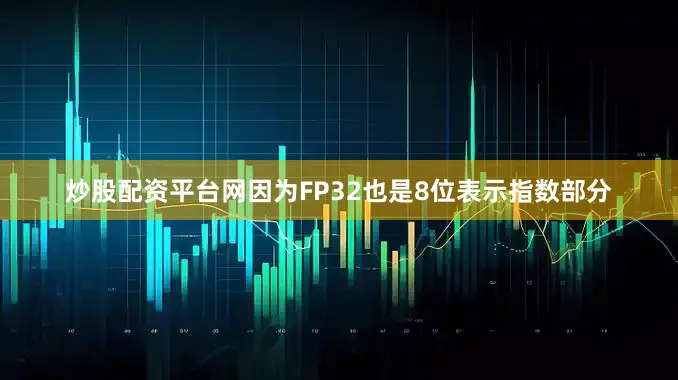 炒股配资平台网因为FP32也是8位表示指数部分