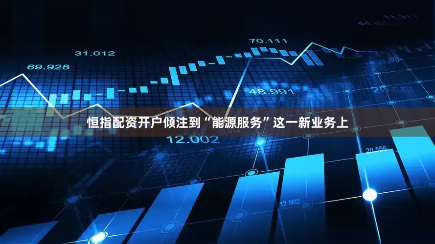 恒指配资开户倾注到“能源服务”这一新业务上