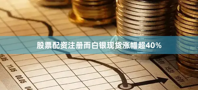 股票配资注册而白银现货涨幅超40%