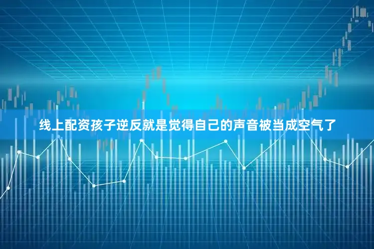 线上配资孩子逆反就是觉得自己的声音被当成空气了