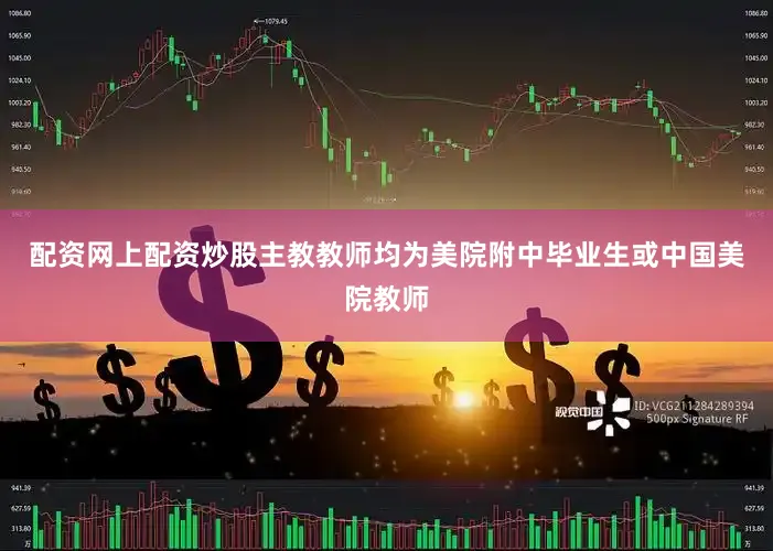 配资网上配资炒股主教教师均为美院附中毕业生或中国美院教师