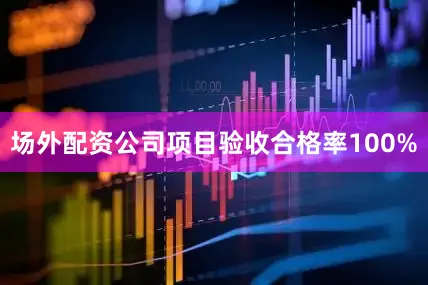 场外配资公司项目验收合格率100%
