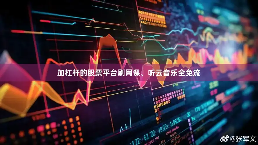加杠杆的股票平台刷网课、听云音乐全免流