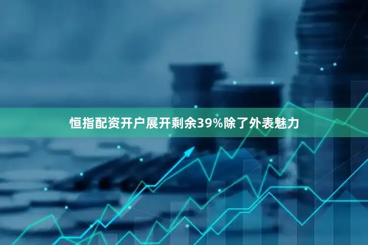 恒指配资开户展开剩余39%除了外表魅力