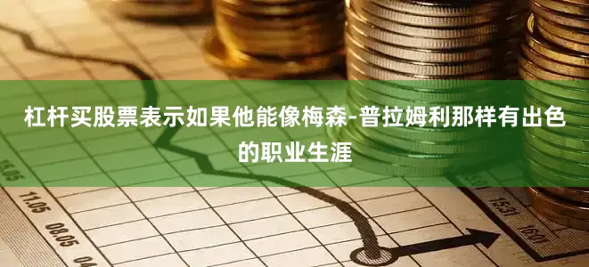 杠杆买股票表示如果他能像梅森-普拉姆利那样有出色的职业生涯