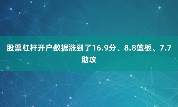 股票杠杆开户数据涨到了16.9分、8.8篮板、7.7助攻