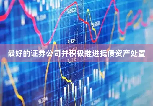 最好的证券公司并积极推进抵债资产处置