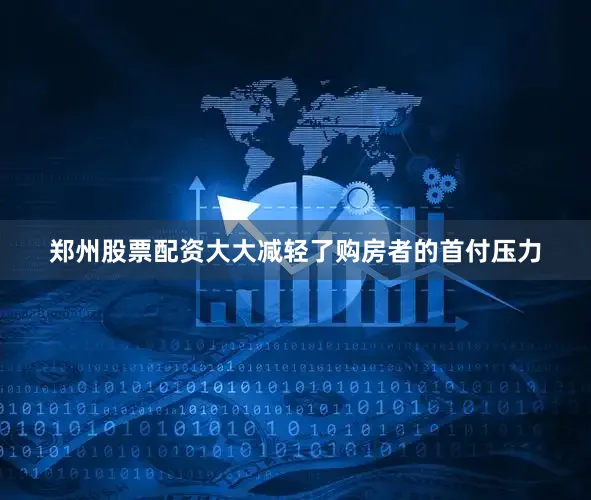 郑州股票配资大大减轻了购房者的首付压力
