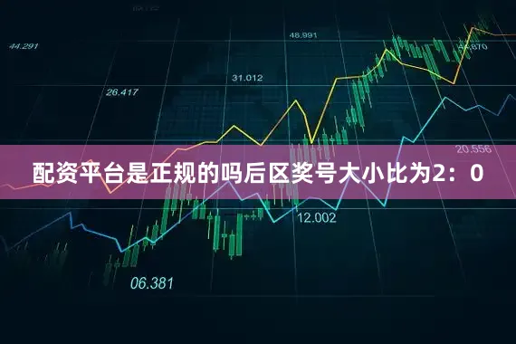 配资平台是正规的吗后区奖号大小比为2：0