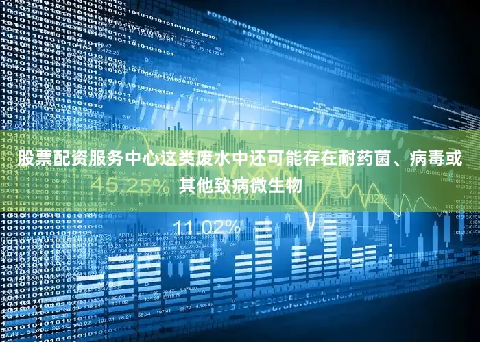 股票配资服务中心这类废水中还可能存在耐药菌、病毒或其他致病微生物