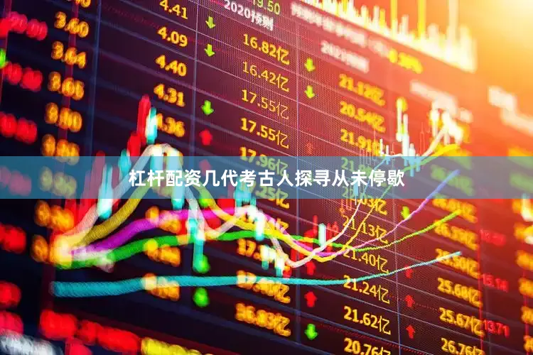 杠杆配资几代考古人探寻从未停歇