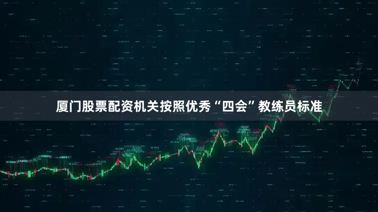 厦门股票配资机关按照优秀“四会”教练员标准