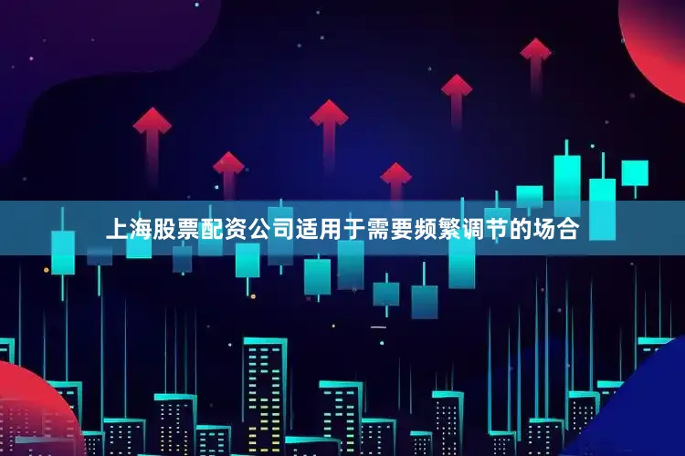 上海股票配资公司适用于需要频繁调节的场合